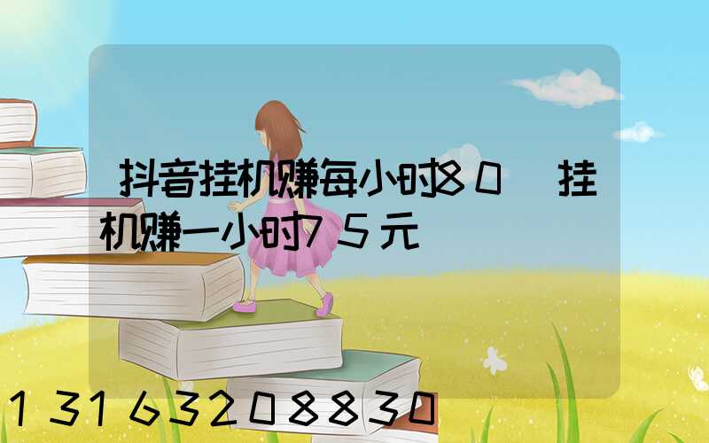 抖音挂机赚每小时80(挂机赚一小时75元)