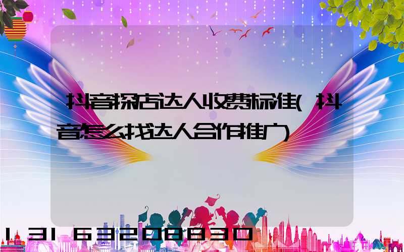 抖音探店达人收费标准(抖音怎么找达人合作推广)