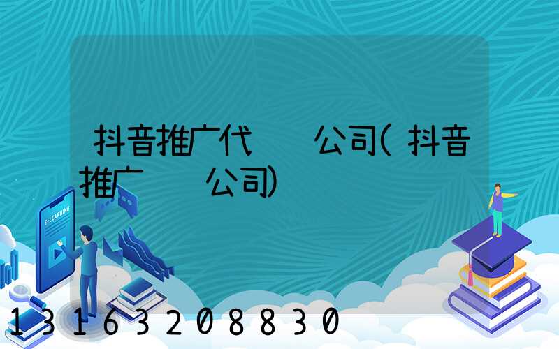 抖音推广代运营公司(抖音推广运营公司)