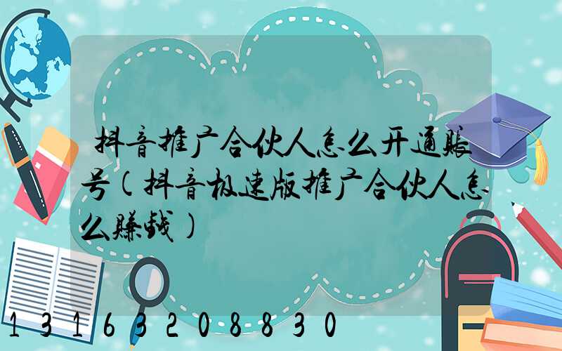 抖音推广合伙人怎么开通账号(抖音极速版推广合伙人怎么赚钱)