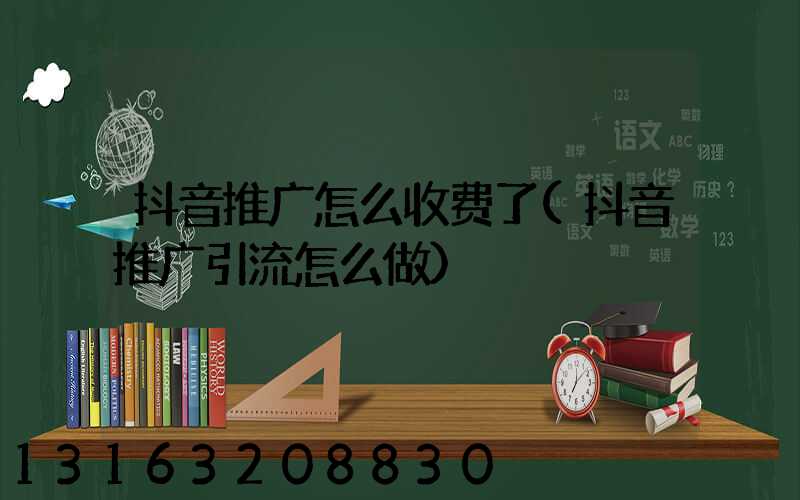 抖音推广怎么收费了(抖音推广引流怎么做)