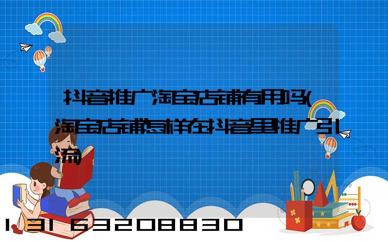 抖音推广淘宝店铺有用吗(淘宝店铺怎样在抖音里推广引流)