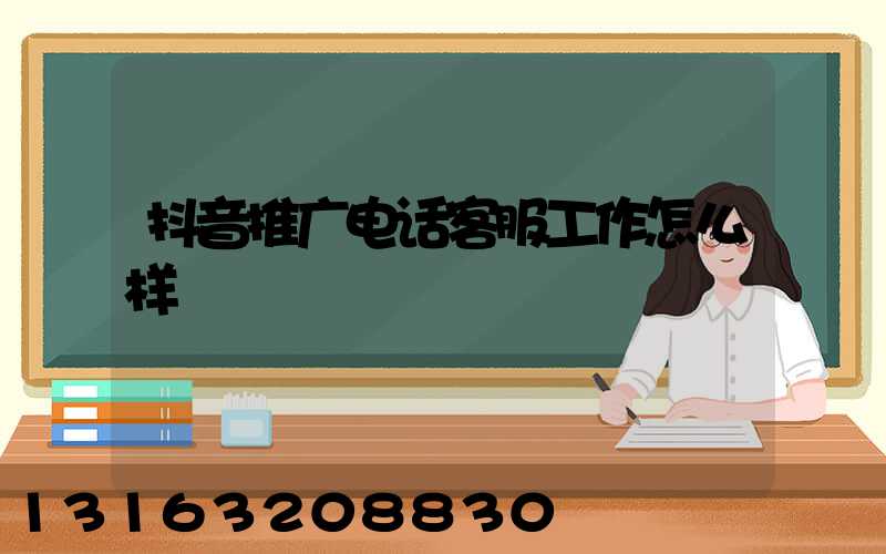 抖音推广电话客服工作怎么样
