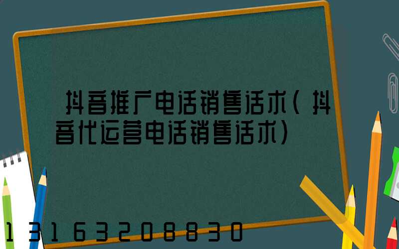 抖音推广电话销售话术(抖音代运营电话销售话术)