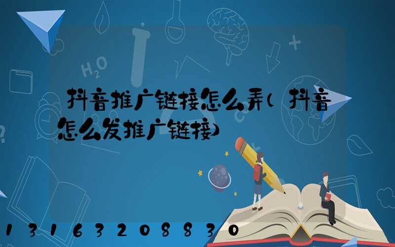 抖音推广链接怎么弄(抖音怎么发推广链接)