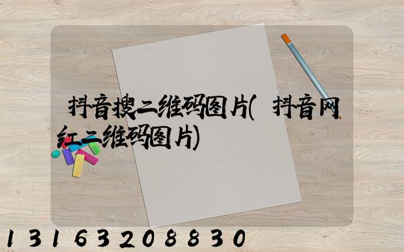 抖音搜二维码图片(抖音网红二维码图片)