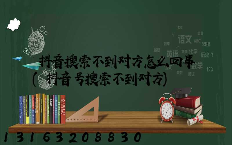 抖音搜索不到对方怎么回事(抖音号搜索不到对方)