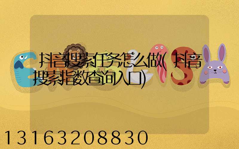 抖音搜索任务怎么做(抖音搜索指数查询入口)