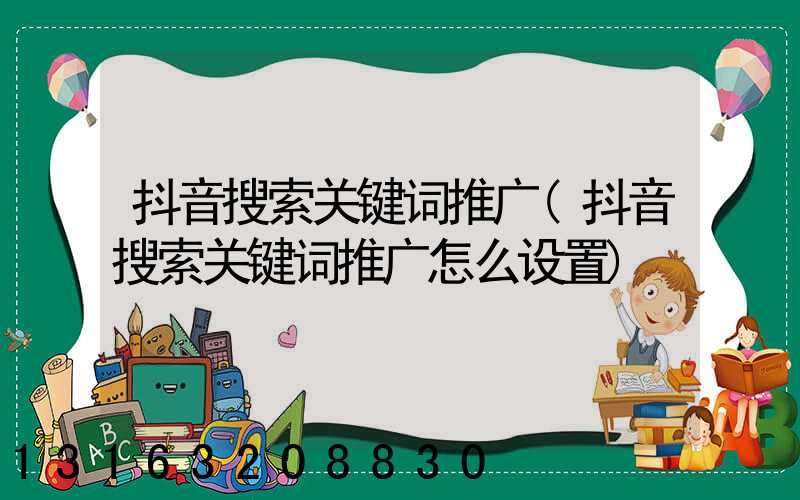 抖音搜索关键词推广(抖音搜索关键词推广怎么设置)