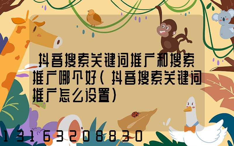 抖音搜索关键词推广和搜索推广哪个好(抖音搜索关键词推广怎么设置)