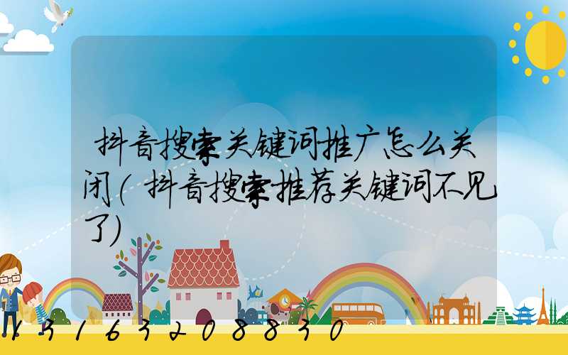抖音搜索关键词推广怎么关闭(抖音搜索推荐关键词不见了)