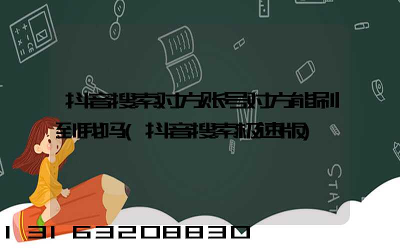 抖音搜索对方账号对方能刷到我吗(抖音搜索极速版)