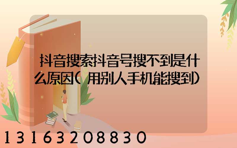 抖音搜索抖音号搜不到是什么原因(用别人手机能搜到)