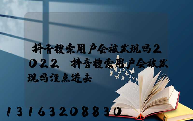 抖音搜索用户会被发现吗2022(抖音搜索用户会被发现吗没点进去)