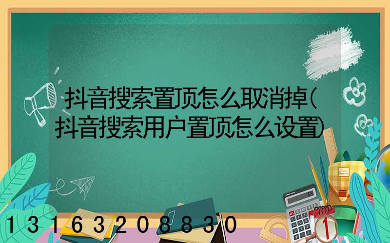 抖音搜索置顶怎么取消掉(抖音搜索用户置顶怎么设置)