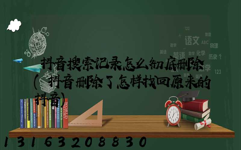 抖音搜索记录怎么彻底删除(抖音删除了怎样找回原来的抖音)