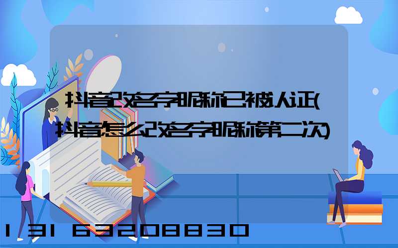 抖音改名字昵称已被认证(抖音怎么改名字昵称第二次)