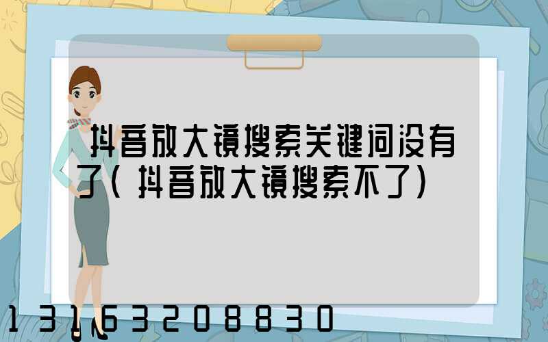 抖音放大镜搜索关键词没有了(抖音放大镜搜索不了)