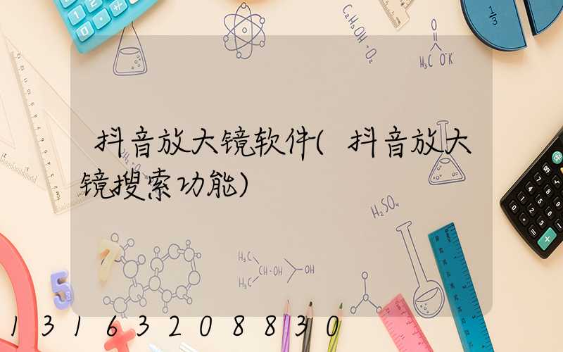 抖音放大镜软件(抖音放大镜搜索功能)