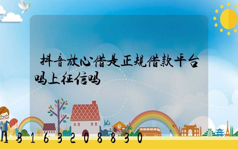 抖音放心借是正规借款平台吗上征信吗
