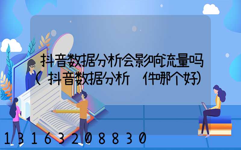 抖音数据分析会影响流量吗(抖音数据分析软件哪个好)