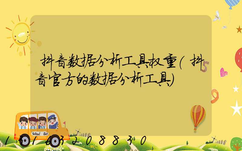 抖音数据分析工具权重(抖音官方的数据分析工具)