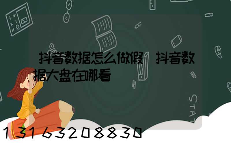 抖音数据怎么做假(抖音数据大盘在哪看)