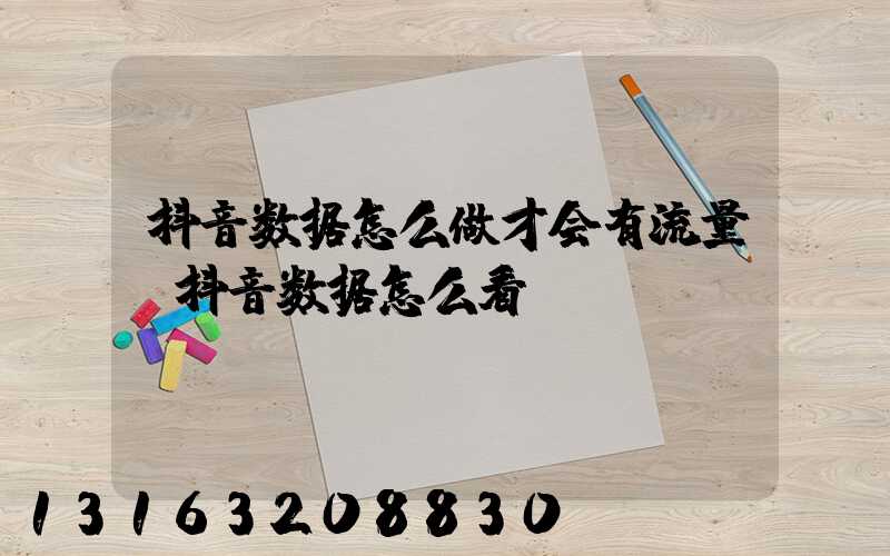 抖音数据怎么做才会有流量(抖音数据怎么看)