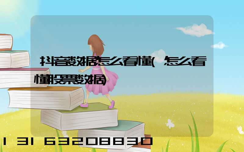 抖音数据怎么看懂(怎么看懂股票数据)