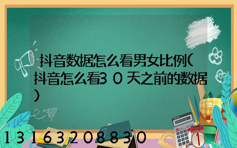 抖音数据怎么看男女比例(抖音怎么看30天之前的数据)