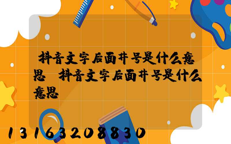 抖音文字后面井号是什么意思(抖音文字后面井号是什么意思呀)