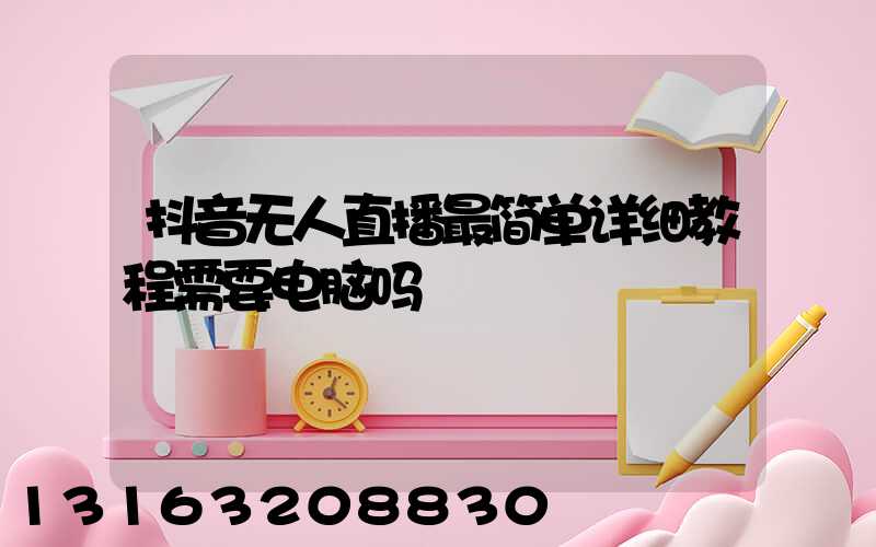 抖音无人直播最简单详细教程需要电脑吗