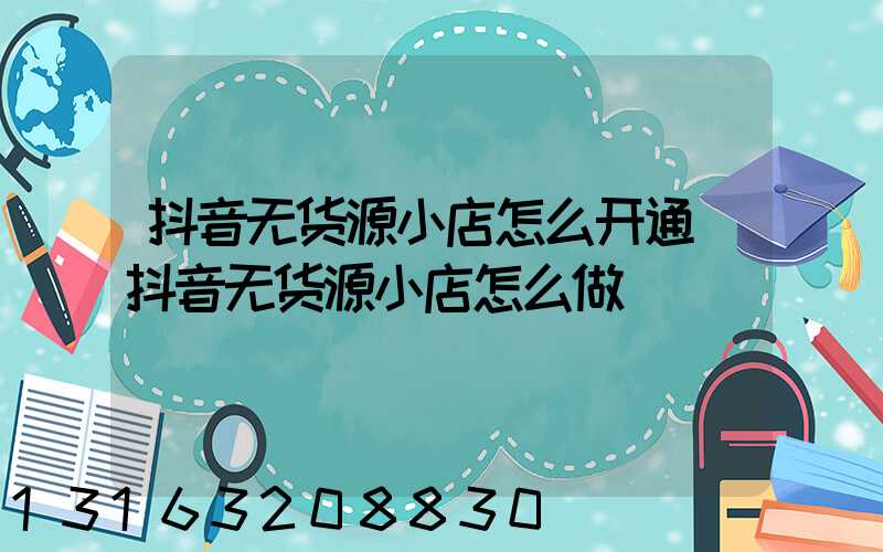 抖音无货源小店怎么开通(抖音无货源小店怎么做)