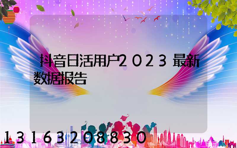 抖音日活用户2023最新数据报告