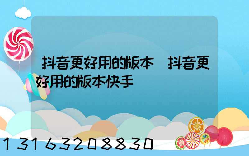 抖音更好用的版本(抖音更好用的版本快手)