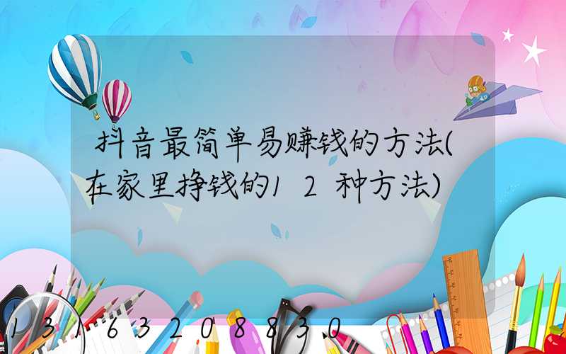 抖音最简单易赚钱的方法(在家里挣钱的12种方法)