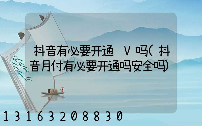 抖音有必要开通蓝V吗(抖音月付有必要开通吗安全吗)