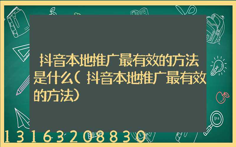 抖音本地推广最有效的方法是什么(抖音本地推广最有效的方法)