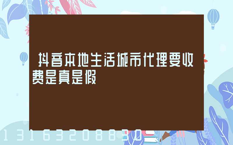 抖音本地生活城市代理要收费是真是假