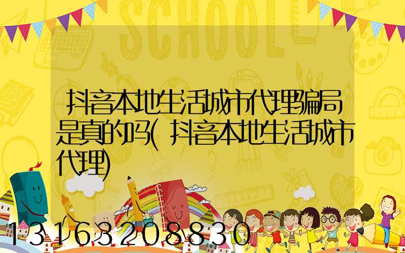 抖音本地生活城市代理骗局是真的吗(抖音本地生活城市代理)