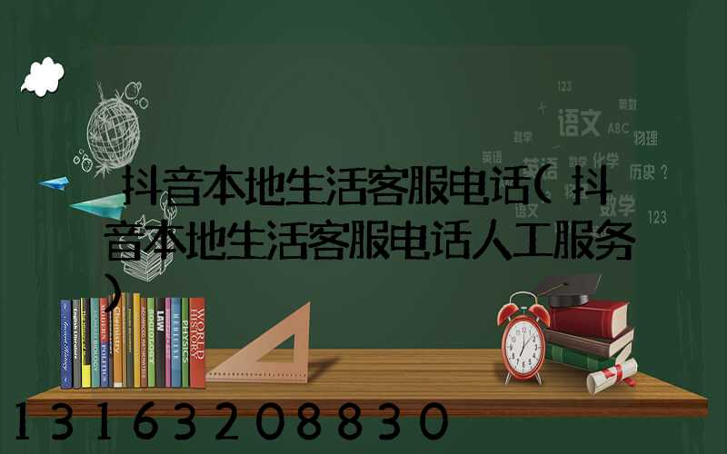 抖音本地生活客服电话(抖音本地生活客服电话人工服务)