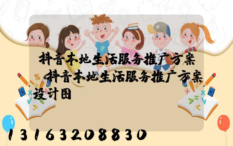 抖音本地生活服务推广方案(抖音本地生活服务推广方案设计图)