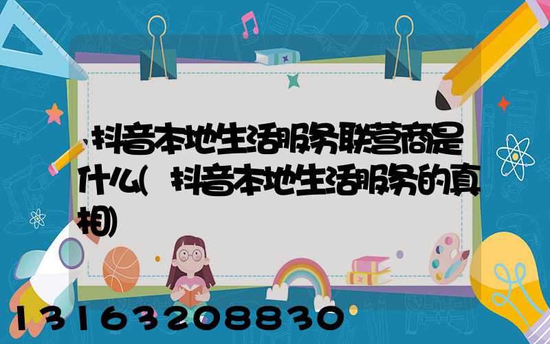 抖音本地生活服务联营商是什么(抖音本地生活服务的真相)