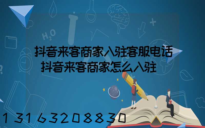 抖音来客商家入驻客服电话(抖音来客商家怎么入驻)