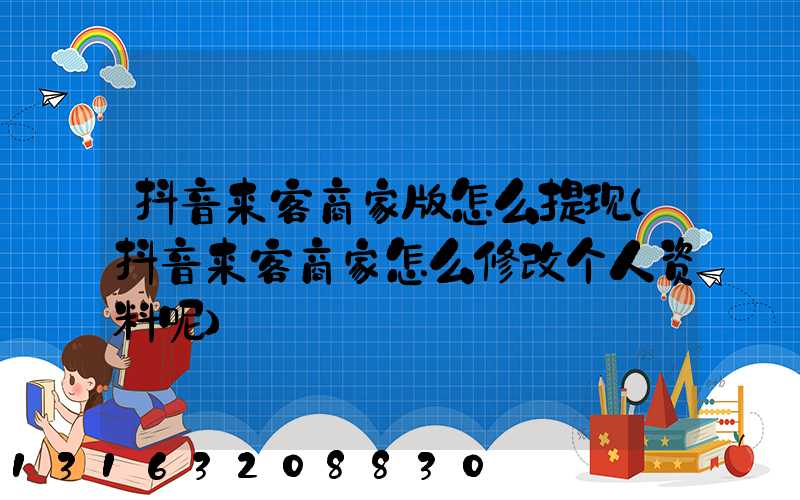 抖音来客商家版怎么提现(抖音来客商家怎么修改个人资料呢)