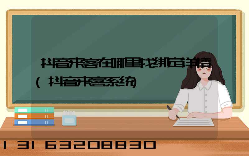 抖音来客在哪里找绑定详情(抖音来客系统)