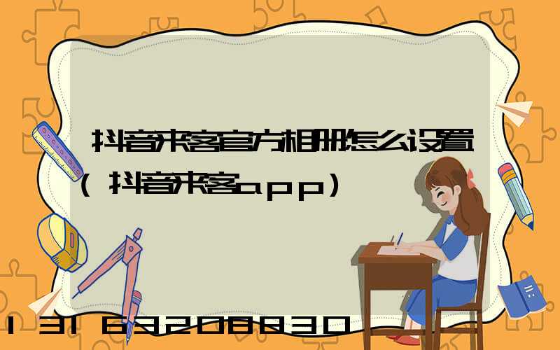抖音来客官方相册怎么设置(抖音来客app)