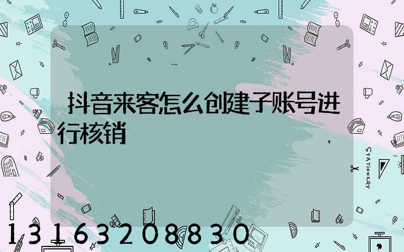 抖音来客怎么创建子账号进行核销