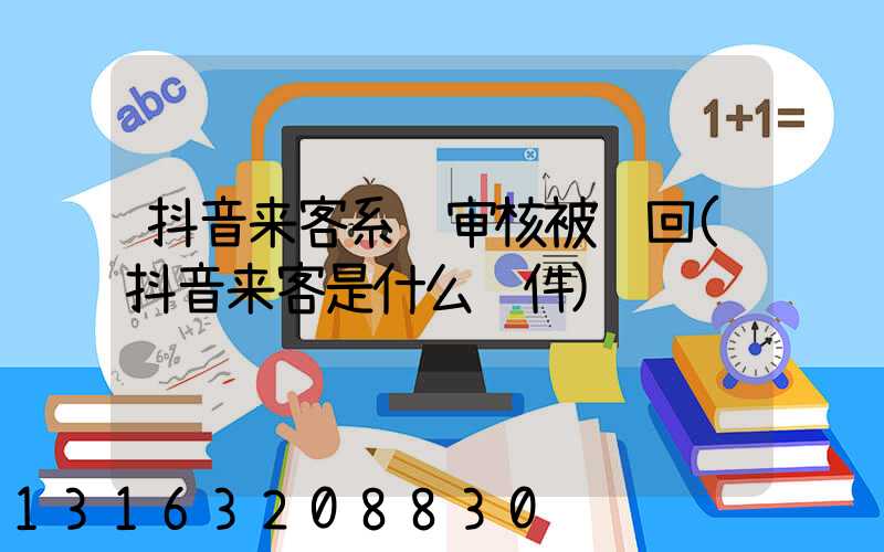 抖音来客系统审核被驳回(抖音来客是什么软件)