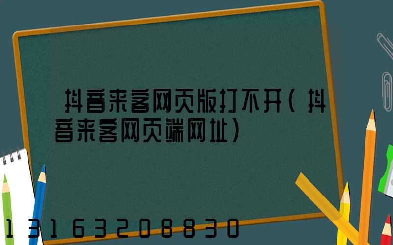 抖音来客网页版打不开(抖音来客网页端网址)